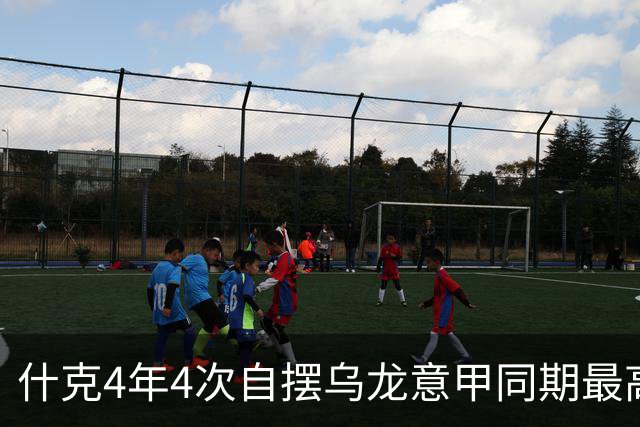 什克4年4次自摆乌龙意甲同期最高 赛后被打最低分