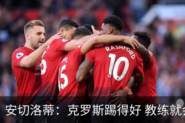 安切洛蒂：克罗斯踢得好 教练就会很安心