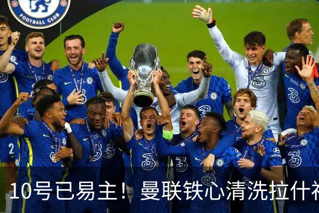 10号已易主！曼联铁心清洗拉什福德，世界杯成最后赌桌